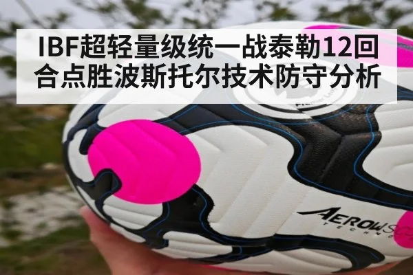 IBF超轻量级统一战泰勒12回合点胜波斯托尔技术防守分析