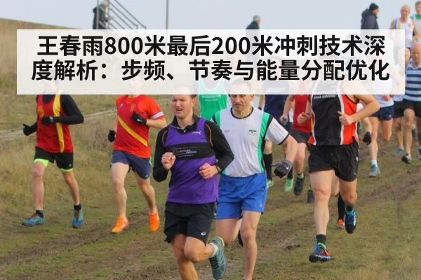 王春雨800米最后200米冲刺技术深度解析：步频、节奏与能量分配优化
