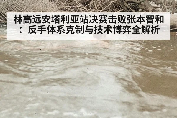 林高远安塔利亚站决赛击败张本智和：反手体系克制与技术博弈全解析