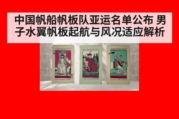 中国帆船帆板队亚运名单公布 男子水翼帆板起航与风况适应解析