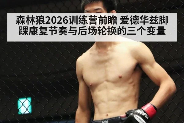 森林狼2026训练营前瞻 爱德华兹脚踝康复节奏与后场轮换的三个变量